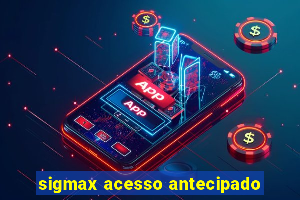 sigmax acesso antecipado